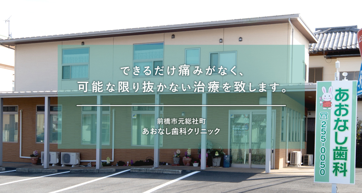 前橋市元総社町の痛くない歯科医院 あおなし歯科クリニック・痛みがなく可能な限り抜かない治療